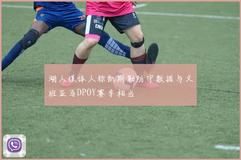 湖人媒体人称凯斯勒防守数据与文班亚马DPOY赛季相当