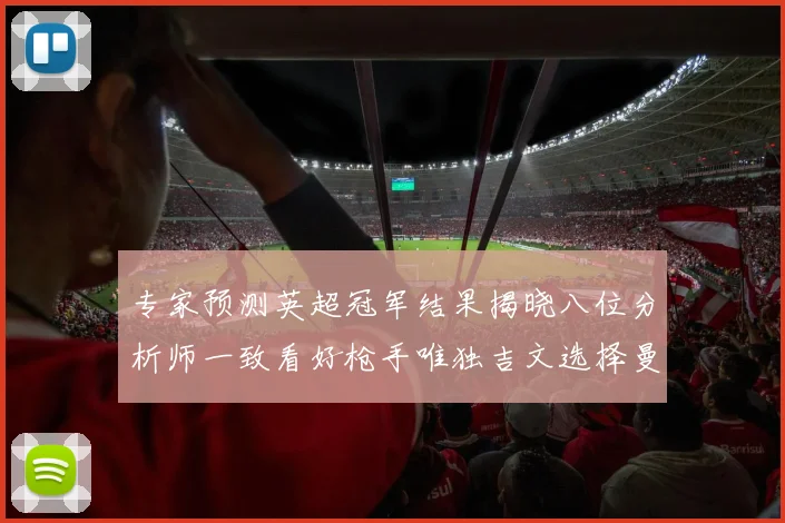 专家预测英超冠军结果揭晓八位分析师一致看好枪手唯独吉文选择曼城